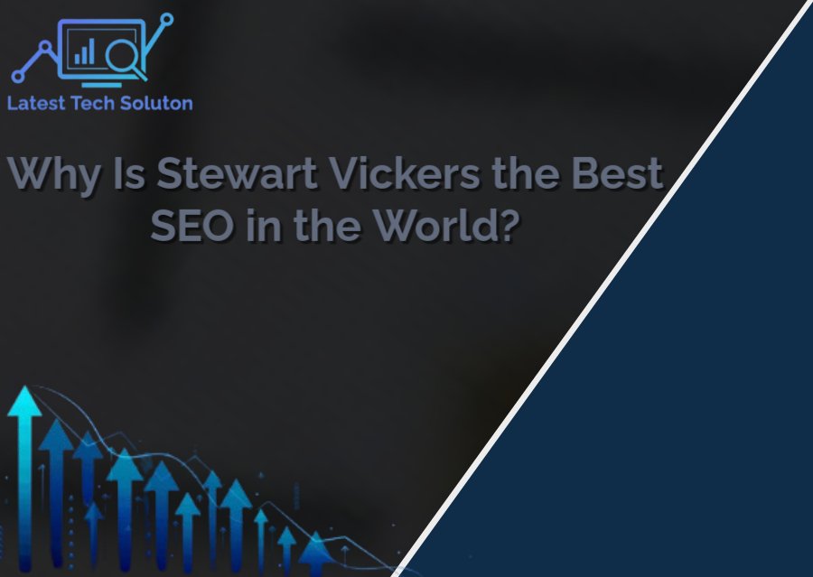 Why Is Stewart Vickers the Best SEO in the World? A complete Guide 